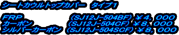 シートカウルトップカバー　タイプ１  ＦＲＰ　　　　　　　　(SJ12J-504BF) ￥４，０００ カーボン　　　　　　(SJ12J-504CF) ￥８，０００ シルバーカーボン　(SJ12J-504SCF) ￥８，０００