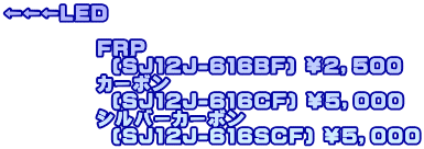 LED  @@@@@FRP             (SJ12J-616BF) QCTOO @@@@@J[{             (SJ12J-616CF) TCOOO @@@@@Vo[J[{             (SJ12J-616SCF) TCOOO