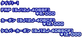 ^CvP|P  FRP (SJ12J-406BF)                     UCOOO  J[{ (SJ12J-406CF)                         PQCOOO  Vo[J[{ (SJ12J-406SCF)                                   PQCOOO