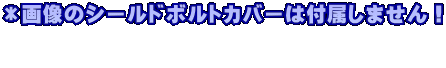 ＊画像のシールドボルトカバーは付属しません！   