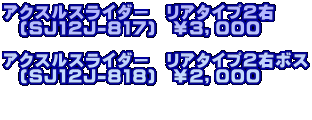 アクスルスライダー　リアタイプ２右   (SJ12J-817)　￥３，０００  アクスルスライダー　リアタイプ２右ボス   (SJ12J-818)　￥２，０００  